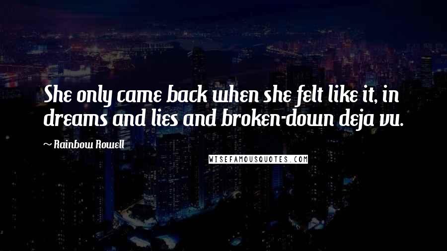 Rainbow Rowell Quotes: She only came back when she felt like it, in dreams and lies and broken-down deja vu.