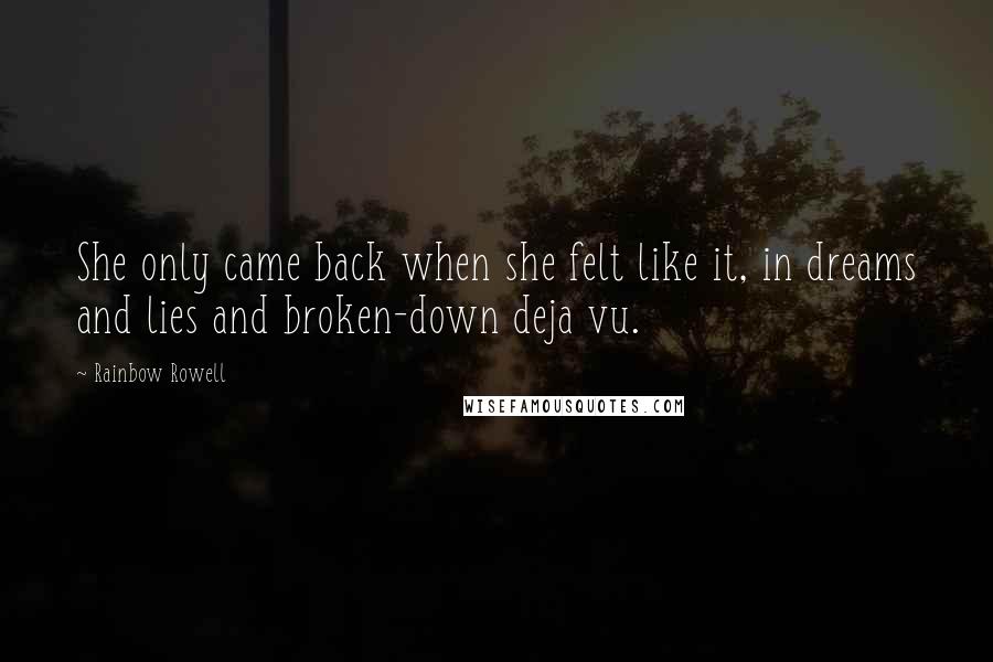 Rainbow Rowell Quotes: She only came back when she felt like it, in dreams and lies and broken-down deja vu.