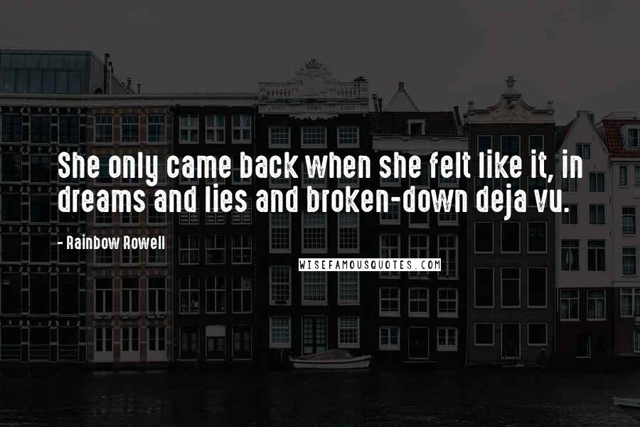 Rainbow Rowell Quotes: She only came back when she felt like it, in dreams and lies and broken-down deja vu.