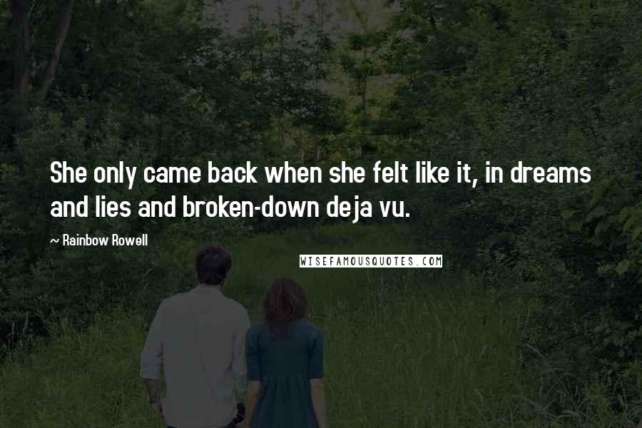 Rainbow Rowell Quotes: She only came back when she felt like it, in dreams and lies and broken-down deja vu.