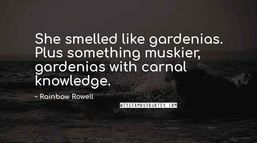 Rainbow Rowell Quotes: She smelled like gardenias. Plus something muskier, gardenias with carnal knowledge.