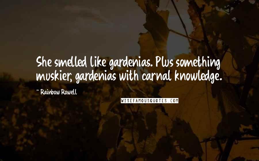 Rainbow Rowell Quotes: She smelled like gardenias. Plus something muskier, gardenias with carnal knowledge.