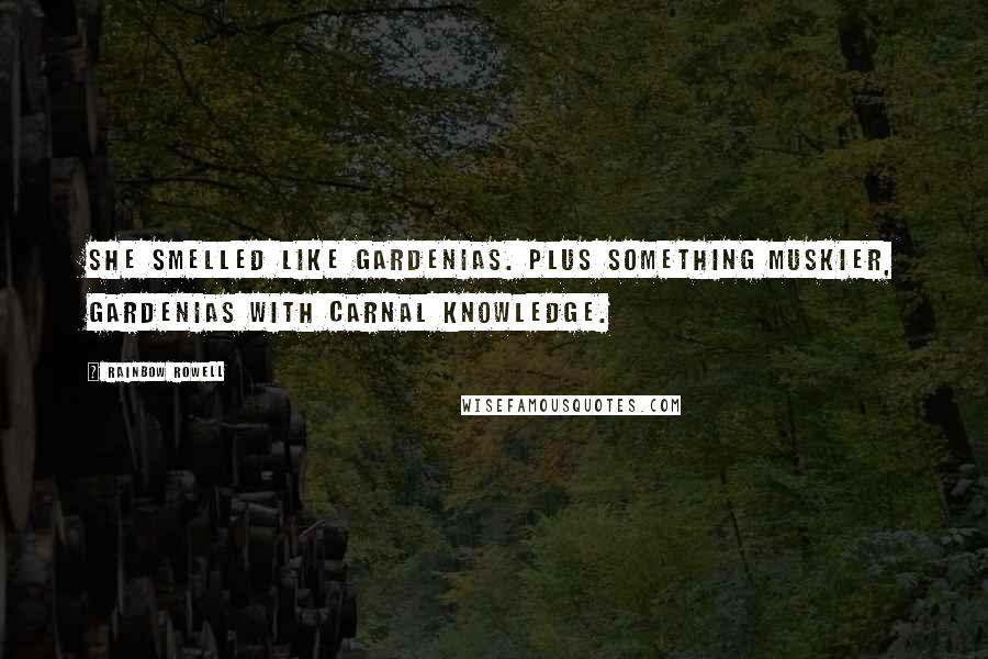 Rainbow Rowell Quotes: She smelled like gardenias. Plus something muskier, gardenias with carnal knowledge.