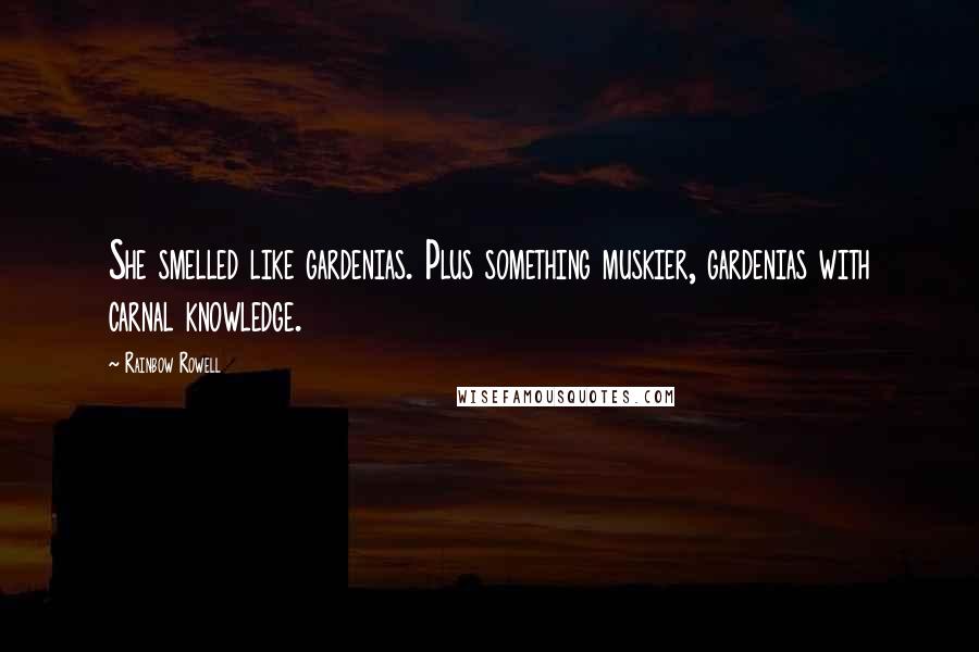 Rainbow Rowell Quotes: She smelled like gardenias. Plus something muskier, gardenias with carnal knowledge.