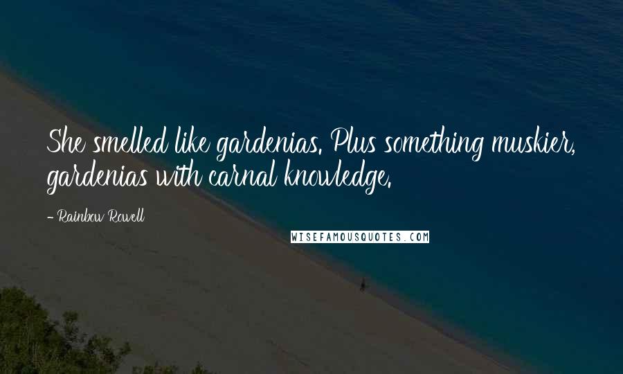 Rainbow Rowell Quotes: She smelled like gardenias. Plus something muskier, gardenias with carnal knowledge.