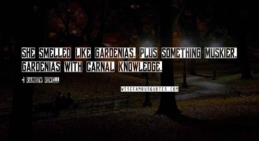 Rainbow Rowell Quotes: She smelled like gardenias. Plus something muskier, gardenias with carnal knowledge.