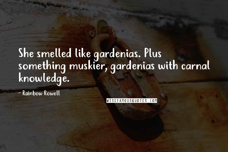 Rainbow Rowell Quotes: She smelled like gardenias. Plus something muskier, gardenias with carnal knowledge.