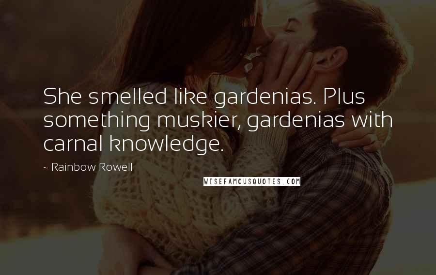 Rainbow Rowell Quotes: She smelled like gardenias. Plus something muskier, gardenias with carnal knowledge.