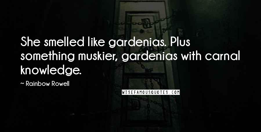 Rainbow Rowell Quotes: She smelled like gardenias. Plus something muskier, gardenias with carnal knowledge.