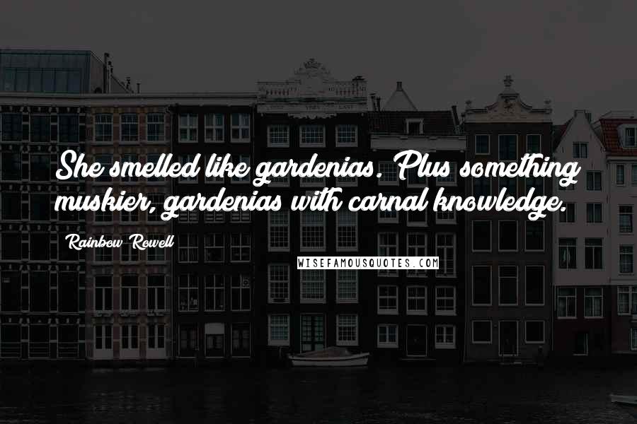 Rainbow Rowell Quotes: She smelled like gardenias. Plus something muskier, gardenias with carnal knowledge.