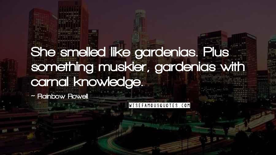 Rainbow Rowell Quotes: She smelled like gardenias. Plus something muskier, gardenias with carnal knowledge.