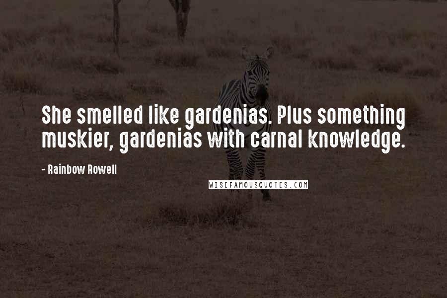 Rainbow Rowell Quotes: She smelled like gardenias. Plus something muskier, gardenias with carnal knowledge.