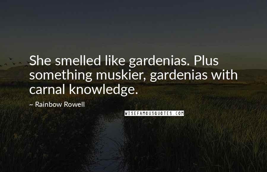 Rainbow Rowell Quotes: She smelled like gardenias. Plus something muskier, gardenias with carnal knowledge.