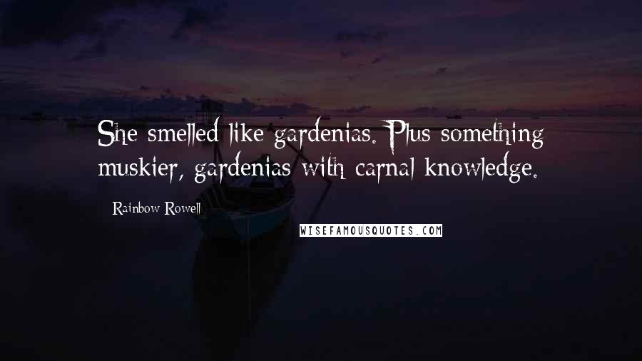 Rainbow Rowell Quotes: She smelled like gardenias. Plus something muskier, gardenias with carnal knowledge.