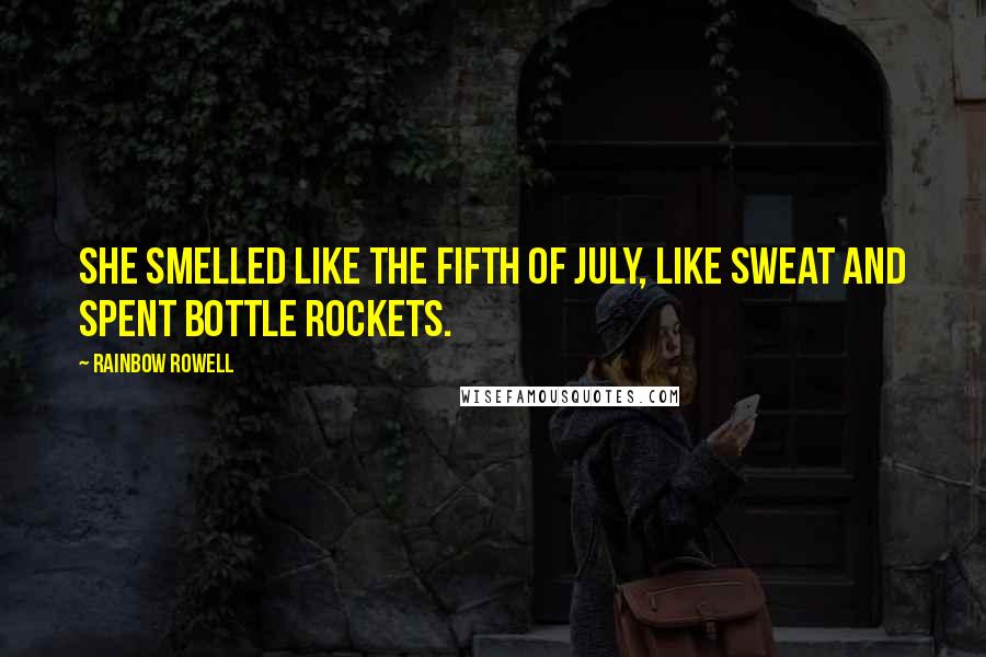 Rainbow Rowell Quotes: She smelled like the fifth of July, like sweat and spent bottle rockets.