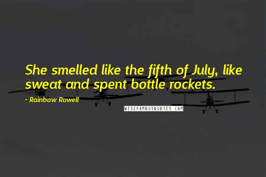 Rainbow Rowell Quotes: She smelled like the fifth of July, like sweat and spent bottle rockets.