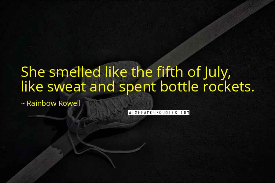 Rainbow Rowell Quotes: She smelled like the fifth of July, like sweat and spent bottle rockets.