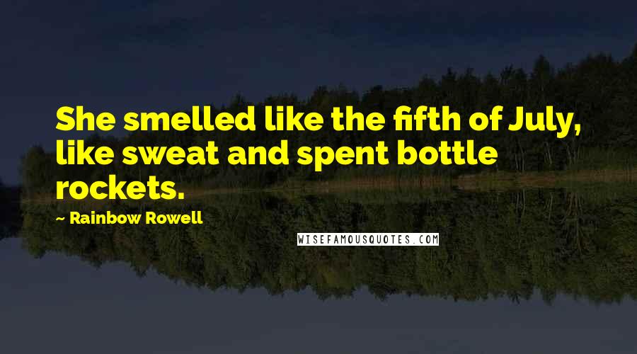 Rainbow Rowell Quotes: She smelled like the fifth of July, like sweat and spent bottle rockets.