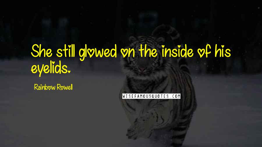 Rainbow Rowell Quotes: She still glowed on the inside of his eyelids.