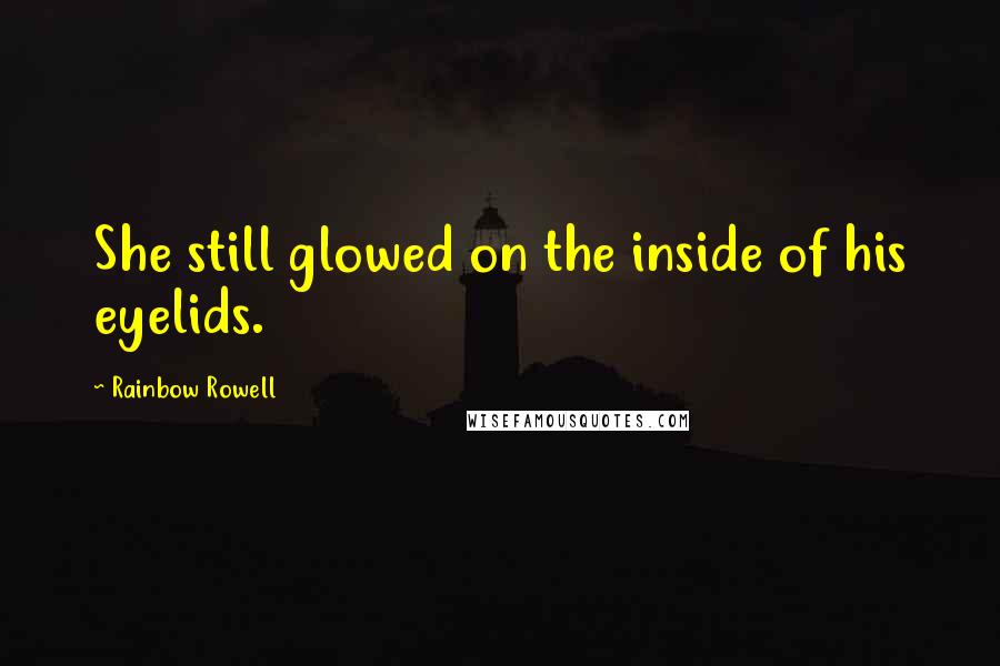 Rainbow Rowell Quotes: She still glowed on the inside of his eyelids.