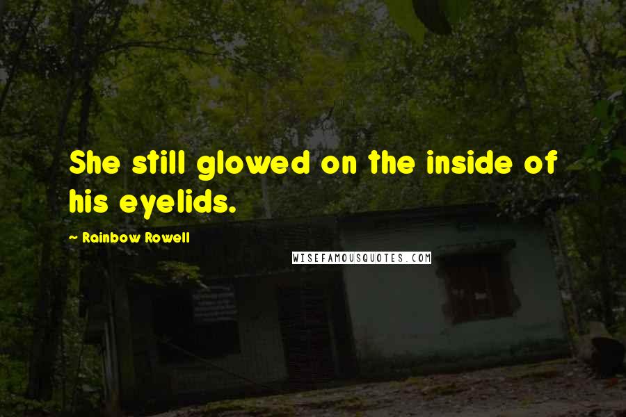 Rainbow Rowell Quotes: She still glowed on the inside of his eyelids.