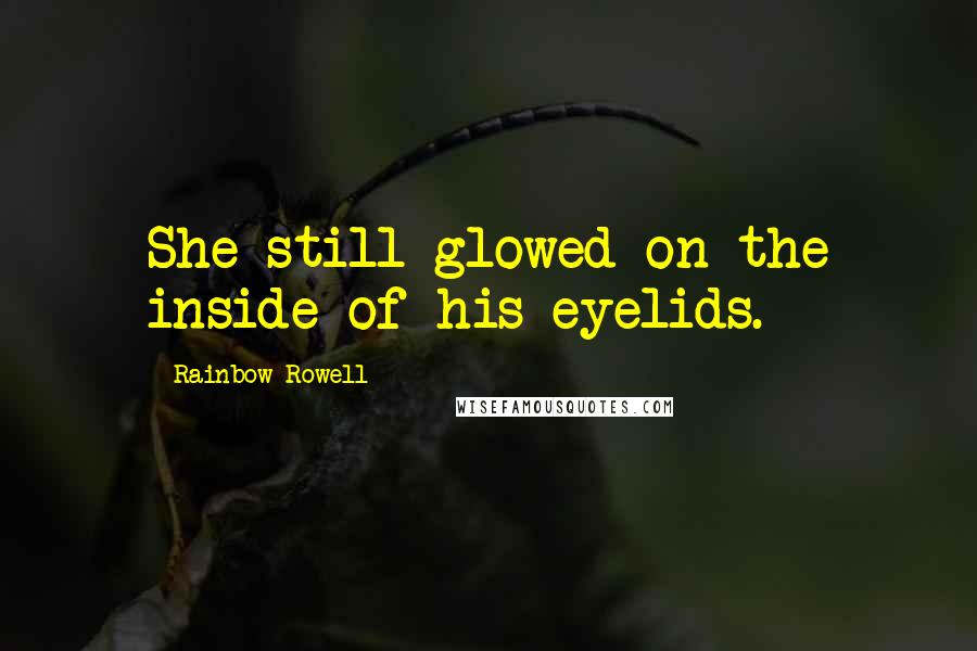 Rainbow Rowell Quotes: She still glowed on the inside of his eyelids.