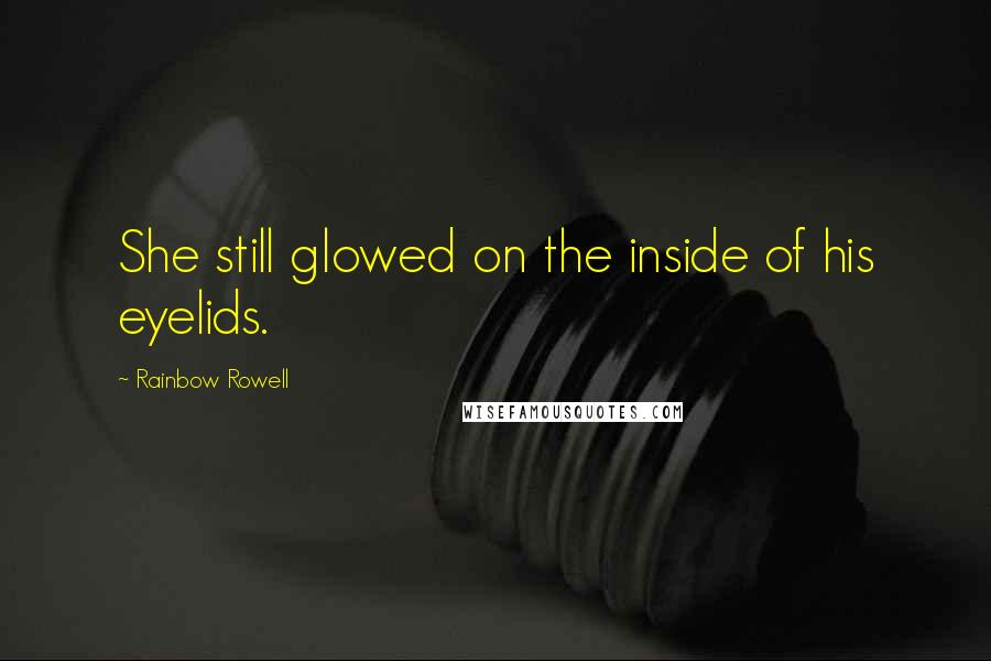 Rainbow Rowell Quotes: She still glowed on the inside of his eyelids.