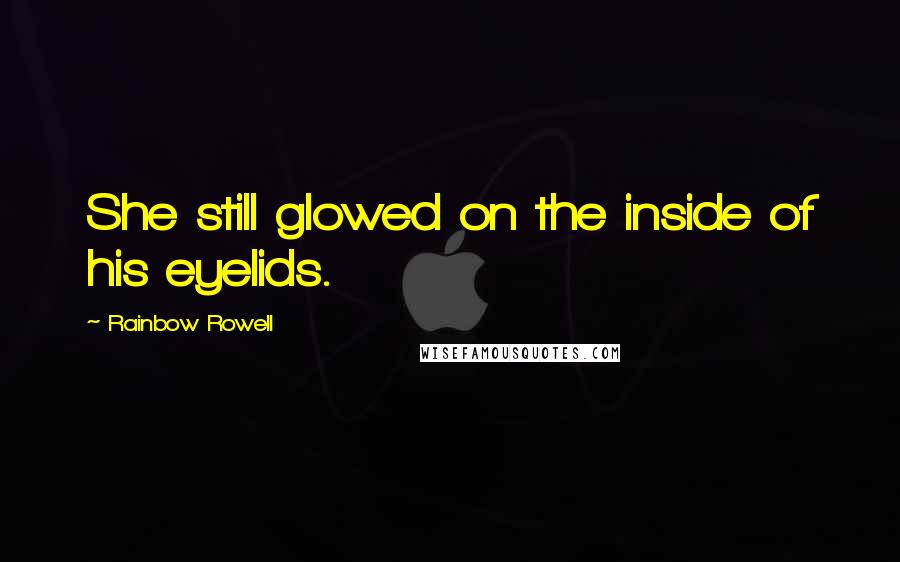 Rainbow Rowell Quotes: She still glowed on the inside of his eyelids.