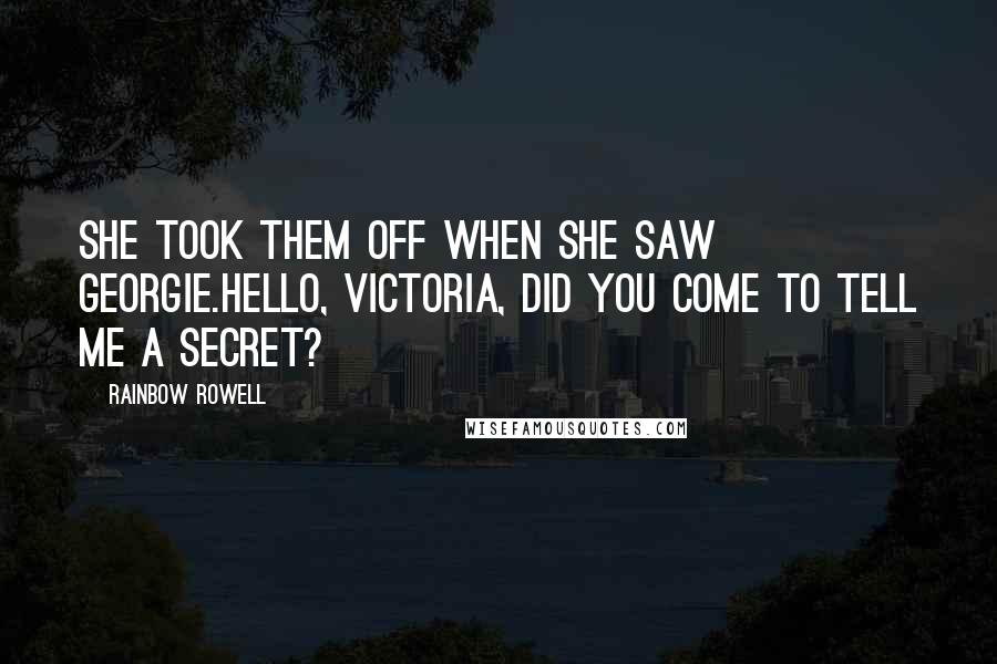 Rainbow Rowell Quotes: She took them off when she saw Georgie.Hello, Victoria, did you come to tell me a secret?