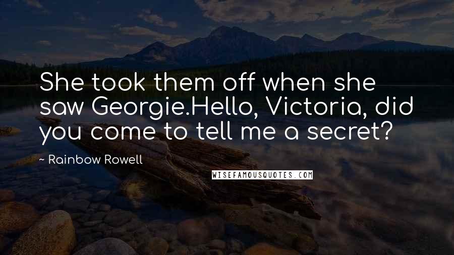 Rainbow Rowell Quotes: She took them off when she saw Georgie.Hello, Victoria, did you come to tell me a secret?