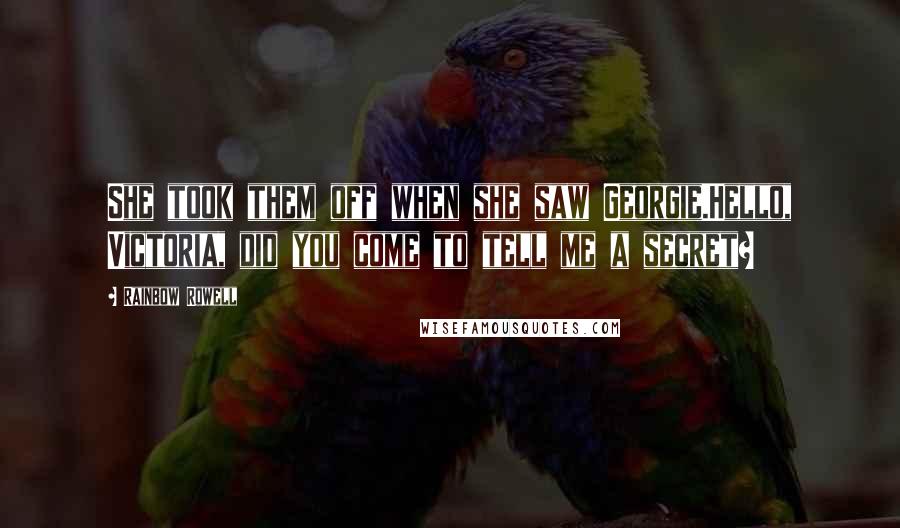 Rainbow Rowell Quotes: She took them off when she saw Georgie.Hello, Victoria, did you come to tell me a secret?