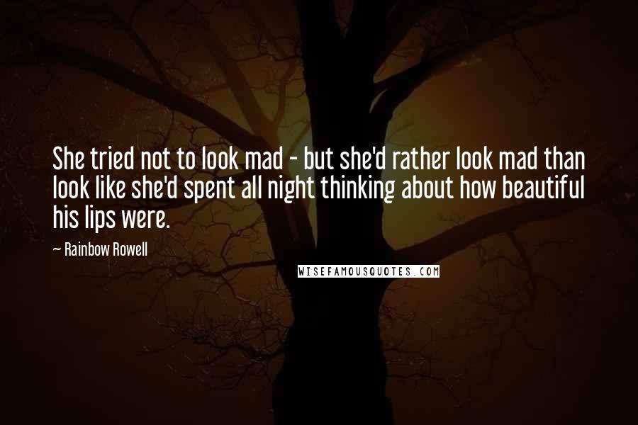 Rainbow Rowell Quotes: She tried not to look mad - but she'd rather look mad than look like she'd spent all night thinking about how beautiful his lips were.