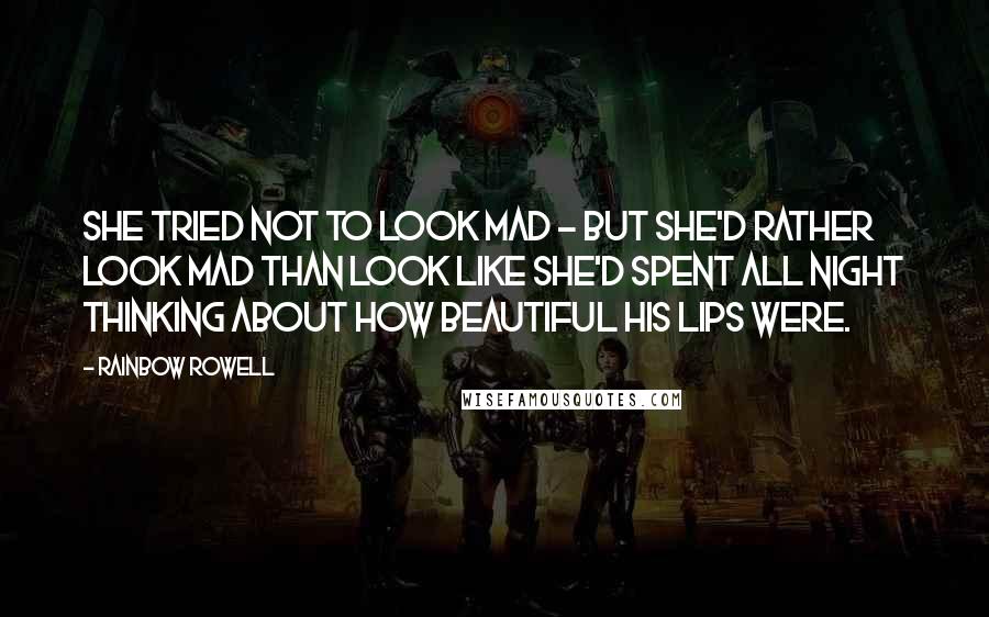 Rainbow Rowell Quotes: She tried not to look mad - but she'd rather look mad than look like she'd spent all night thinking about how beautiful his lips were.