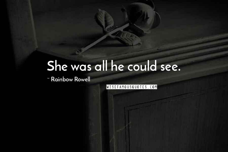 Rainbow Rowell Quotes: She was all he could see.