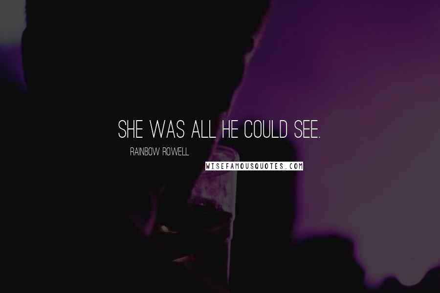 Rainbow Rowell Quotes: She was all he could see.