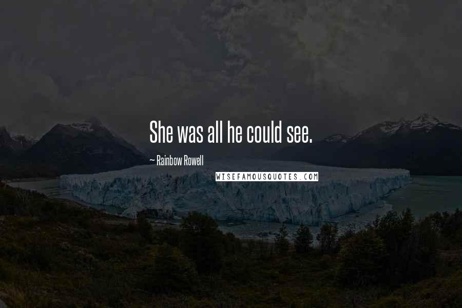 Rainbow Rowell Quotes: She was all he could see.