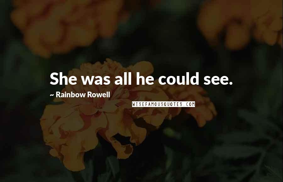 Rainbow Rowell Quotes: She was all he could see.