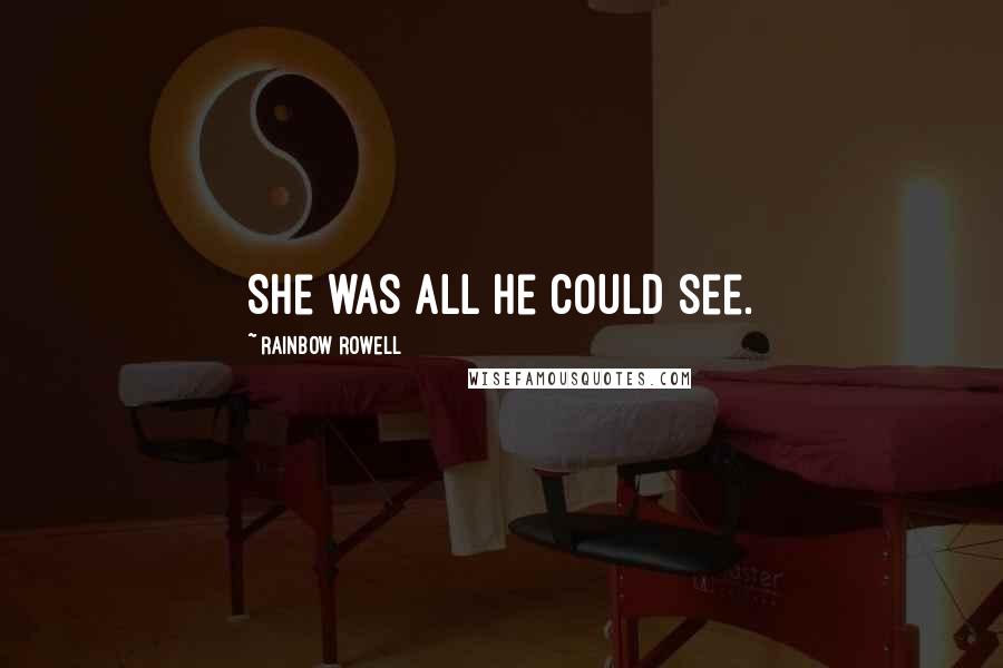 Rainbow Rowell Quotes: She was all he could see.