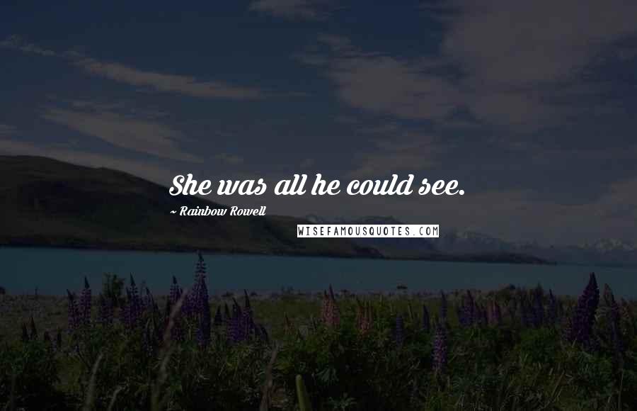 Rainbow Rowell Quotes: She was all he could see.