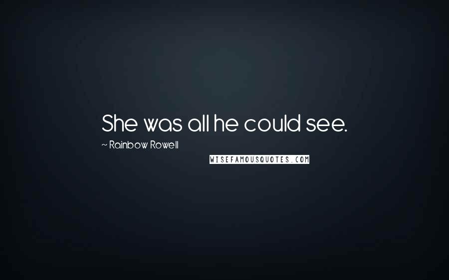 Rainbow Rowell Quotes: She was all he could see.