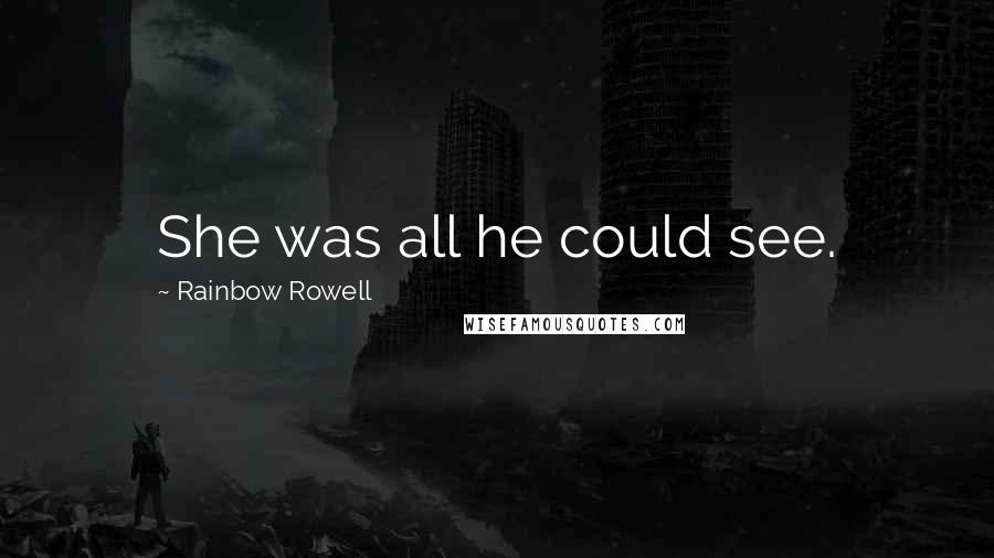 Rainbow Rowell Quotes: She was all he could see.