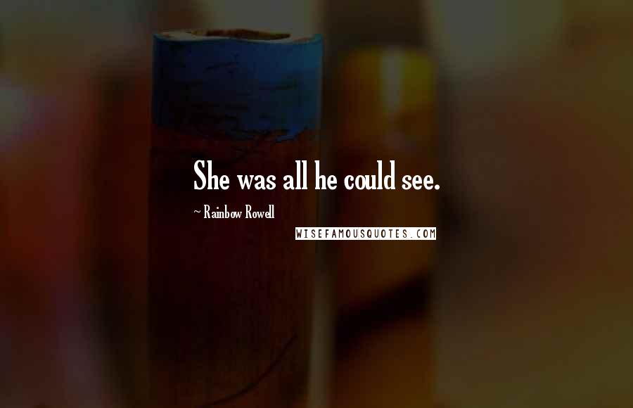 Rainbow Rowell Quotes: She was all he could see.