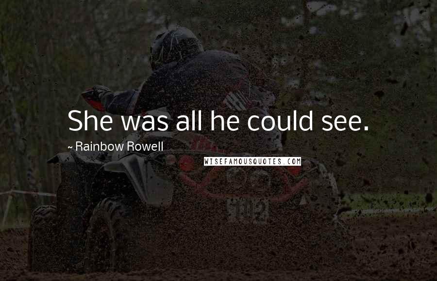 Rainbow Rowell Quotes: She was all he could see.