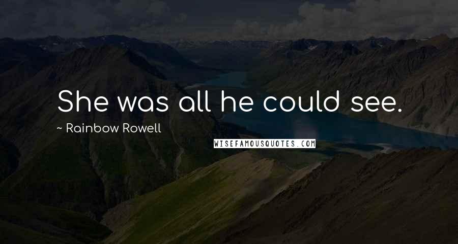 Rainbow Rowell Quotes: She was all he could see.