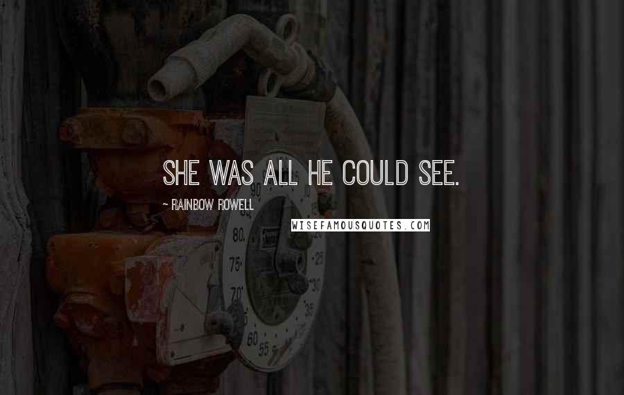 Rainbow Rowell Quotes: She was all he could see.