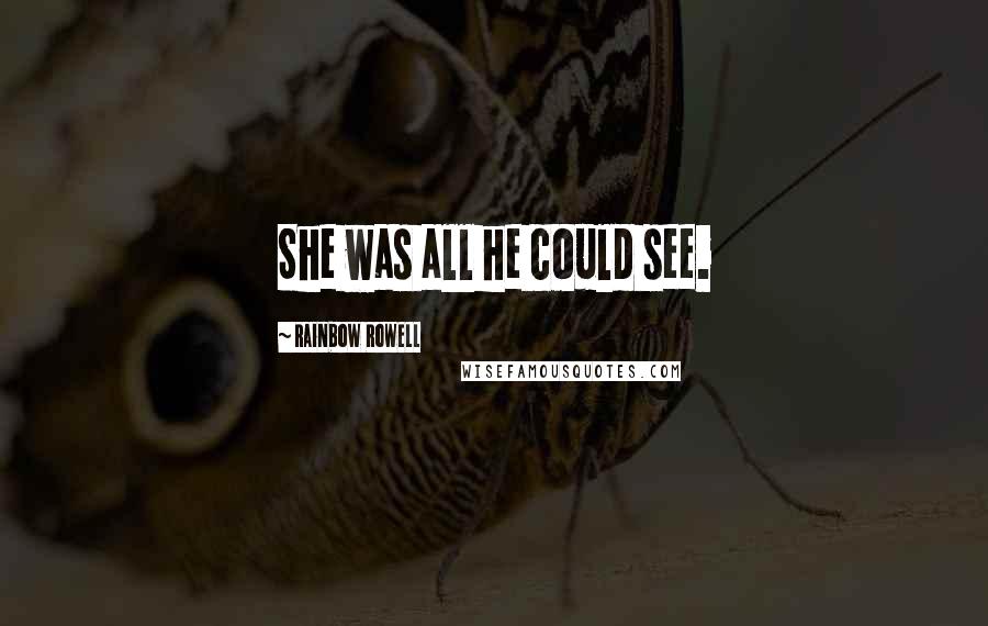 Rainbow Rowell Quotes: She was all he could see.