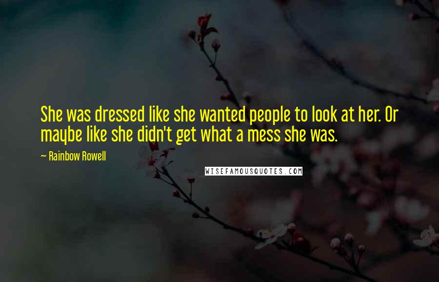 Rainbow Rowell Quotes: She was dressed like she wanted people to look at her. Or maybe like she didn't get what a mess she was.
