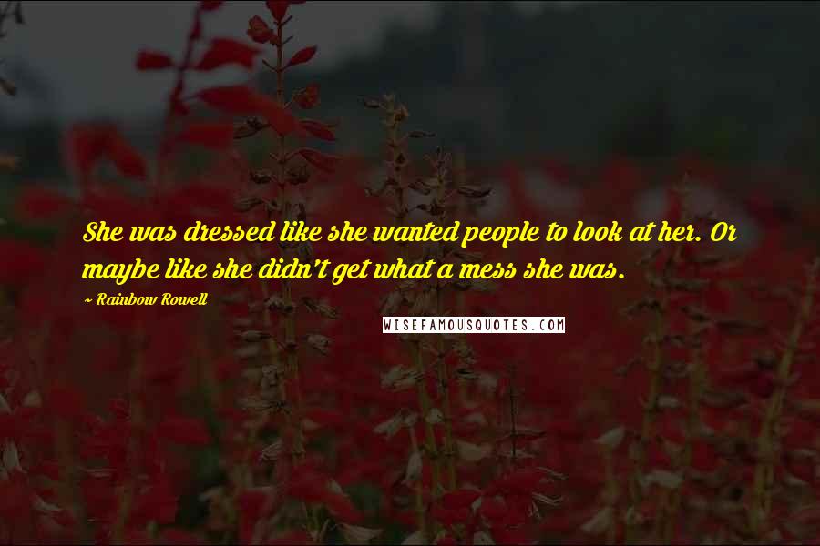 Rainbow Rowell Quotes: She was dressed like she wanted people to look at her. Or maybe like she didn't get what a mess she was.