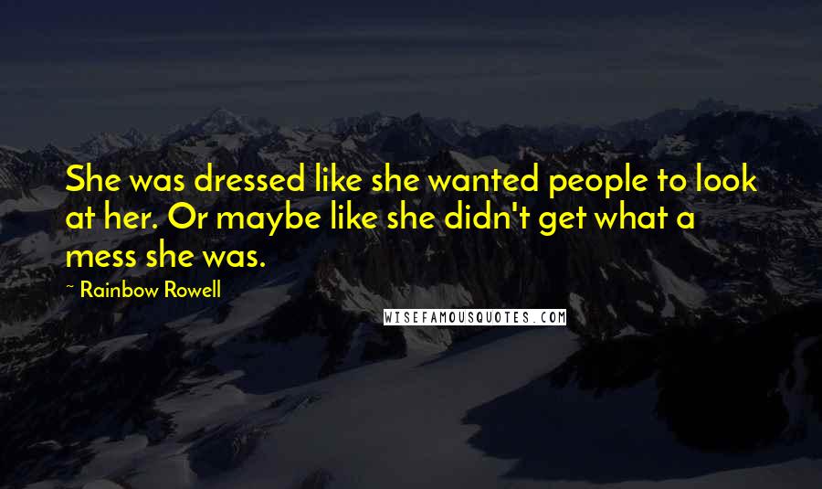 Rainbow Rowell Quotes: She was dressed like she wanted people to look at her. Or maybe like she didn't get what a mess she was.
