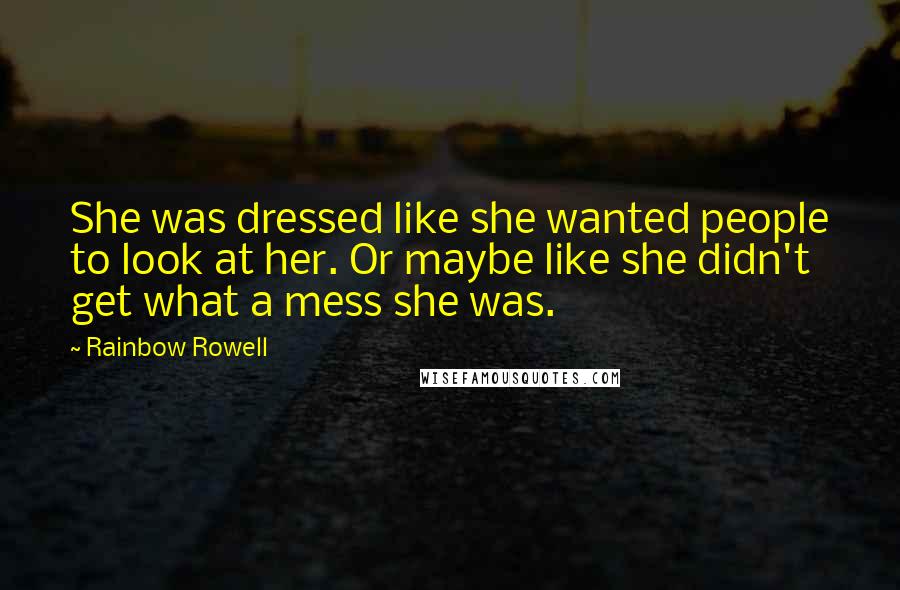 Rainbow Rowell Quotes: She was dressed like she wanted people to look at her. Or maybe like she didn't get what a mess she was.